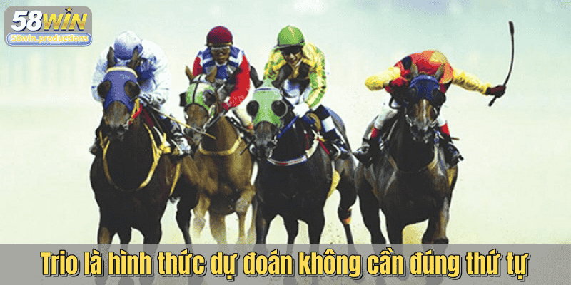Trio là hình thức dự đoán không cần đúng thứ tự