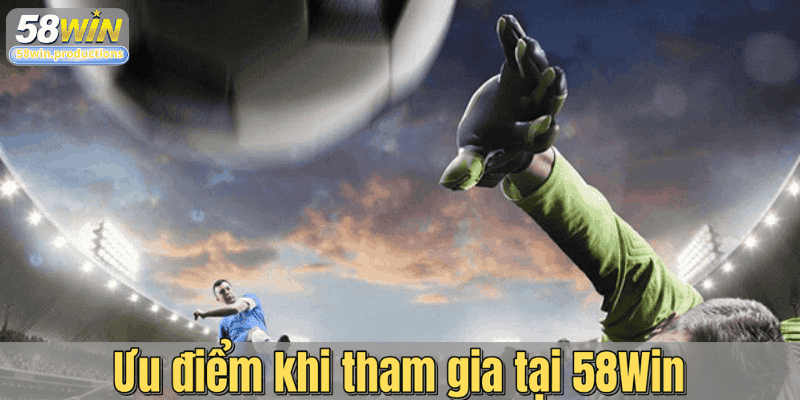 Ưu điểm khi tham gia tại 58Win