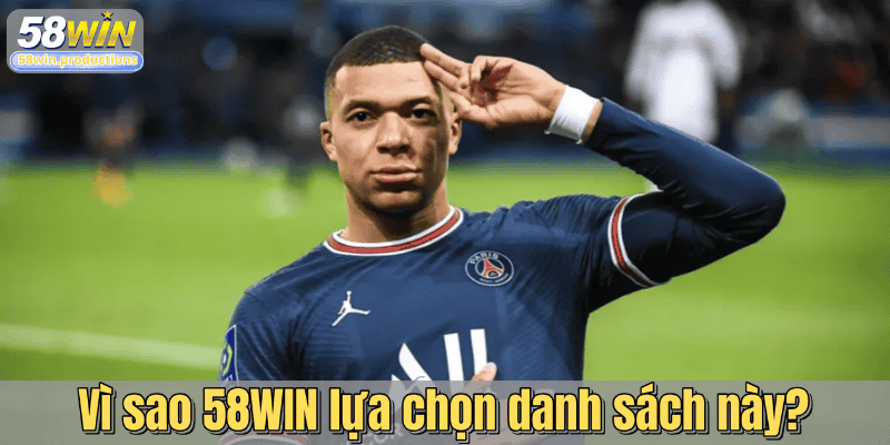 Vì sao 58WIN lựa chọn danh sách này?