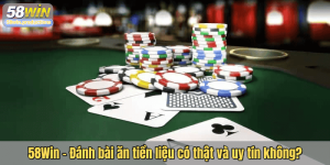 58Win – Đánh bài ăn tiền liệu có thật và uy tín không?