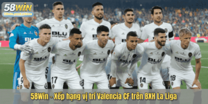 58Win – Xếp hạng vị trí Valencia CF trên BXH La Liga