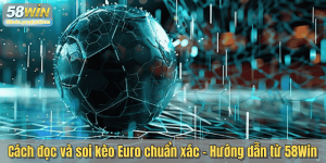 Cách đọc và soi kèo Euro chuẩn xác - Hướng dẫn từ 58Win