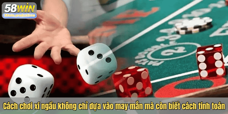 Cách chơi xí ngầu không chỉ dựa vào may mắn mà còn biết cách tính toán