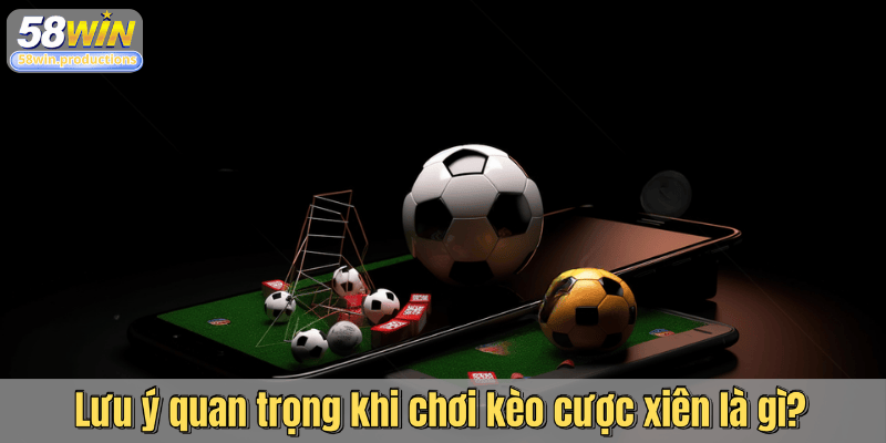 Lưu ý quan trọng khi chơi kèo cược xiên là gì?