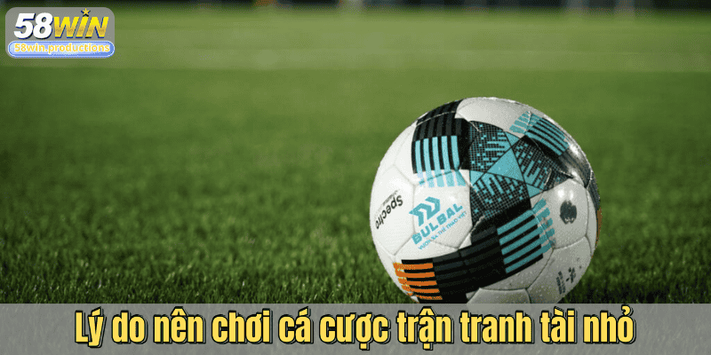 Lý do nên chơi cá cược trận tranh tài nhỏ