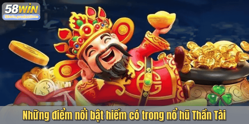 Những điểm nổi bật hiếm có trong nổ hũ Thần Tài