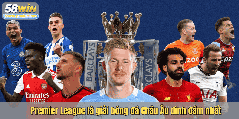Premier League là giải bóng đá Châu Âu đình đám nhất